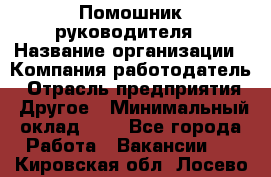 Помошник руководителя › Название организации ­ Компания-работодатель › Отрасль предприятия ­ Другое › Минимальный оклад ­ 1 - Все города Работа » Вакансии   . Кировская обл.,Лосево д.